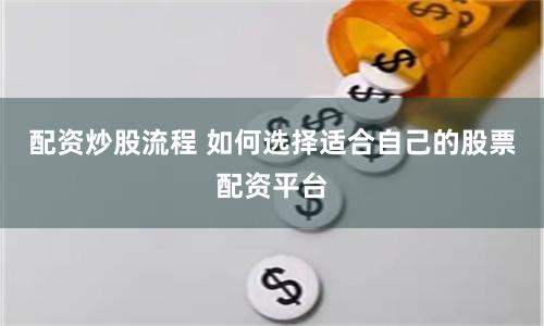 配资炒股流程 如何选择适合自己的股票配资平台