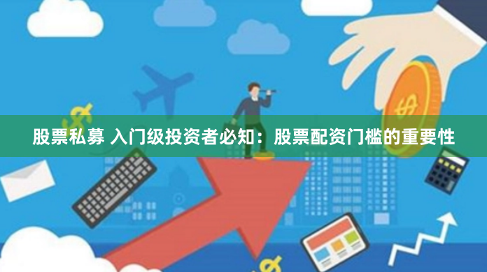 股票私募 入门级投资者必知：股票配资门槛的重要性