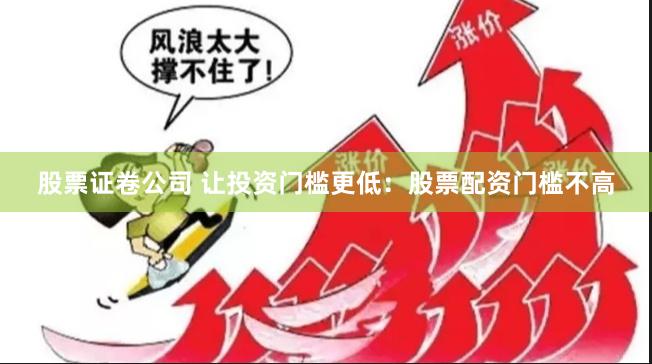 股票证卷公司 让投资门槛更低：股票配资门槛不高