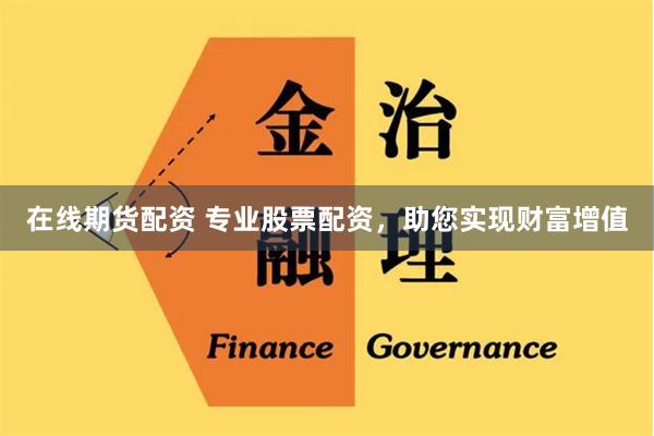 在线期货配资 专业股票配资，助您实现财富增值