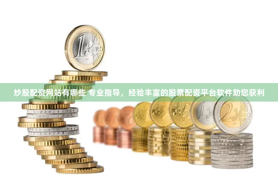 炒股配资网站有哪些 专业指导，经验丰富的股票配资平台软件助您获利