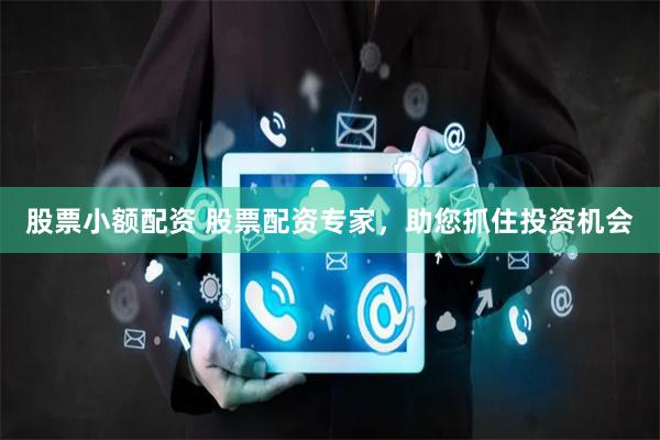 股票小额配资 股票配资专家，助您抓住投资机会