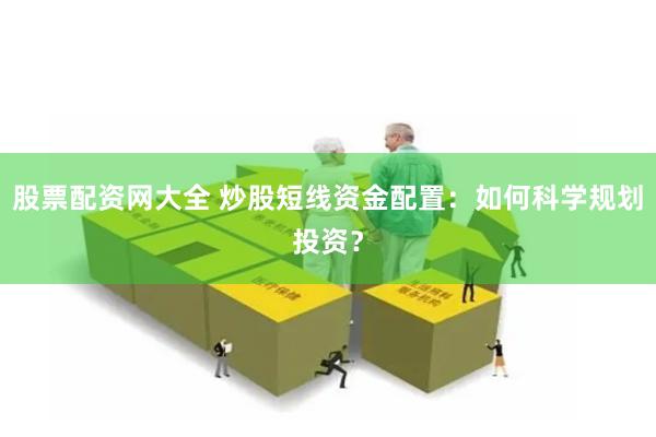 股票配资网大全 炒股短线资金配置：如何科学规划投资？