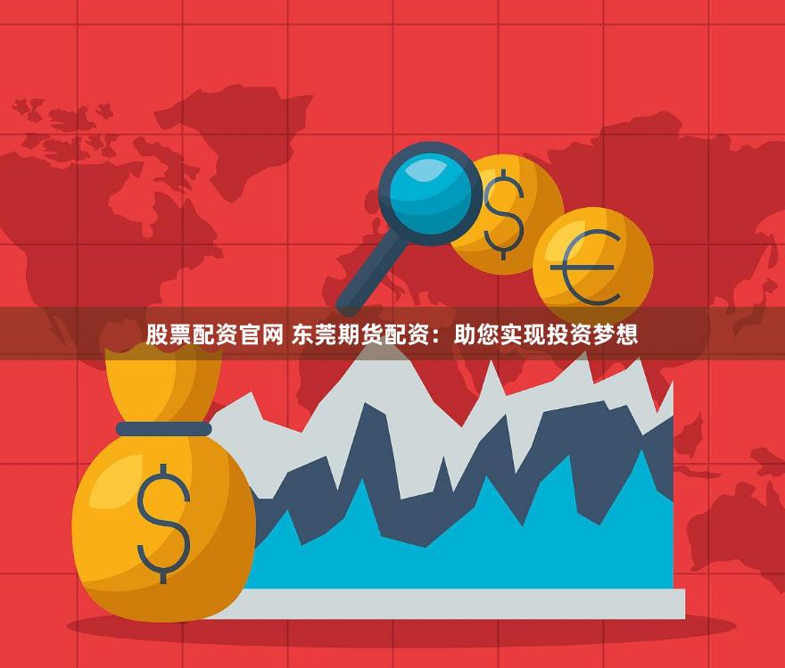 股票配资官网 东莞期货配资：助您实现投资梦想