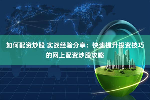 如何配资炒股 实战经验分享：快速提升投资技巧的网上配资炒股攻略