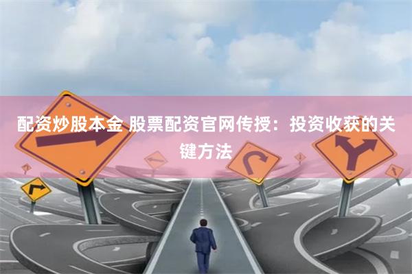 配资炒股本金 股票配资官网传授：投资收获的关键方法