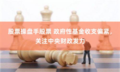 股票操盘手股票 政府性基金收支偏紧，关注中央财政发力