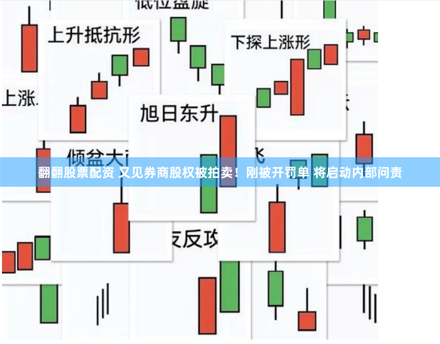 翻翻股票配资 又见券商股权被拍卖！刚被开罚单 将启动内部问责