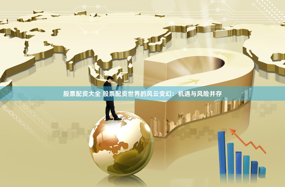 股票配资大全 股票配资世界的风云变幻：机遇与风险并存
