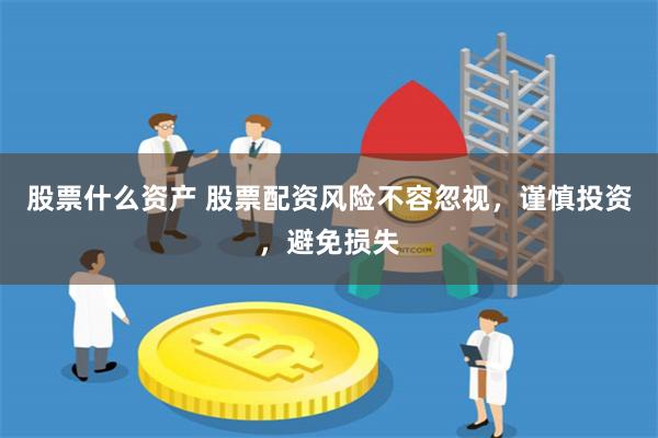 股票什么资产 股票配资风险不容忽视，谨慎投资，避免损失