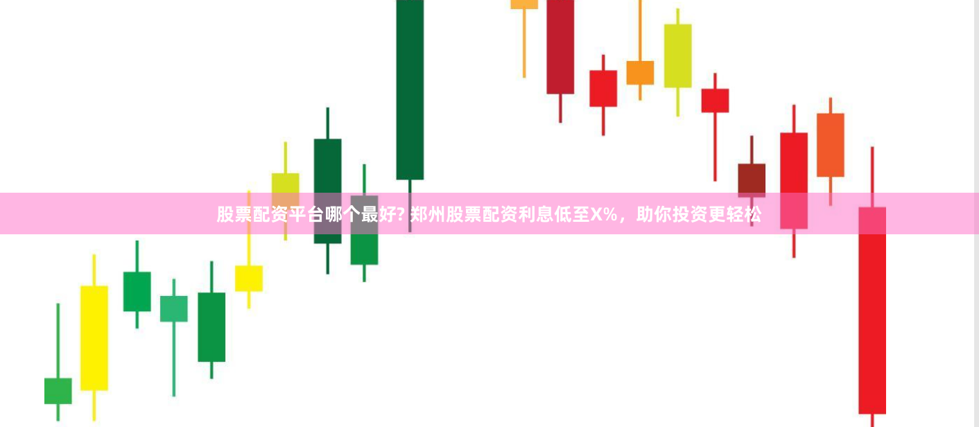股票配资平台哪个最好? 郑州股票配资利息低至X%，助你投资更轻松