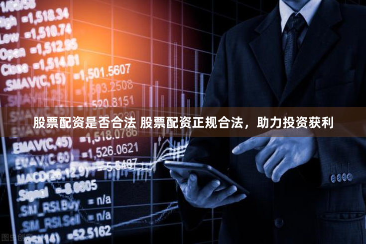 股票配资是否合法 股票配资正规合法，助力投资获利