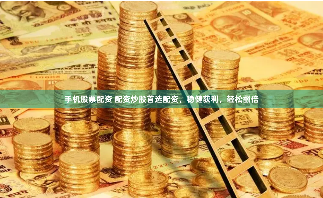 手机股票配资 配资炒股首选配资，稳健获利，轻松翻倍