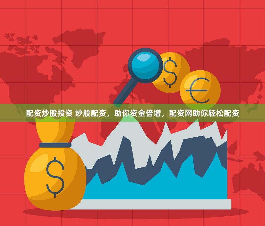 配资炒股投资 炒股配资，助你资金倍增，配资网助你轻松配资