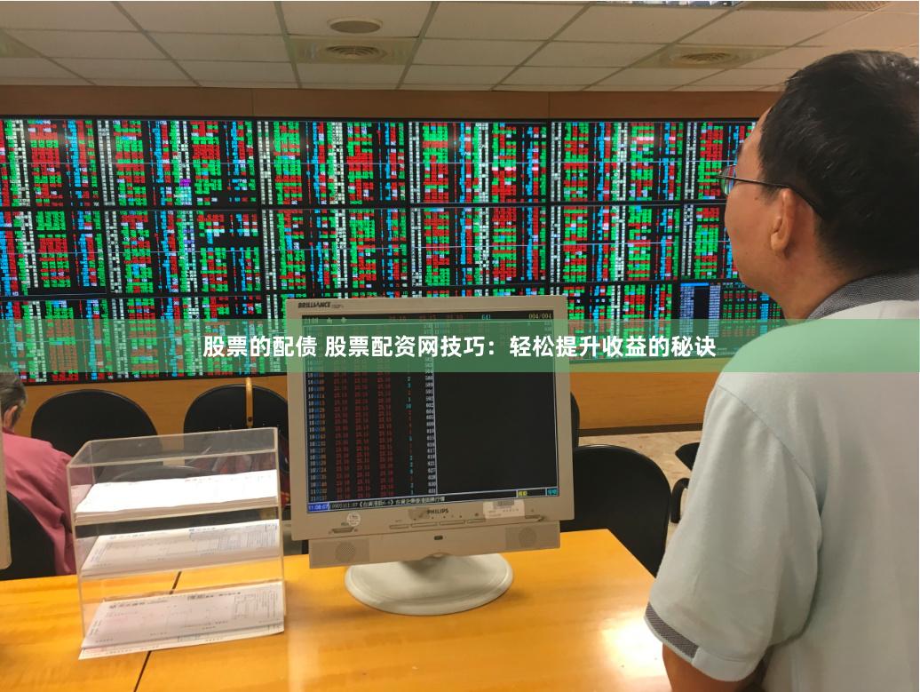 股票的配债 股票配资网技巧：轻松提升收益的秘诀