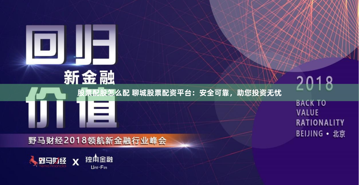 股票配股怎么配 聊城股票配资平台：安全可靠，助您投资无忧