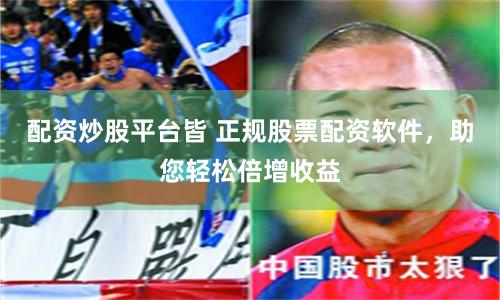 配资炒股平台皆 正规股票配资软件，助您轻松倍增收益