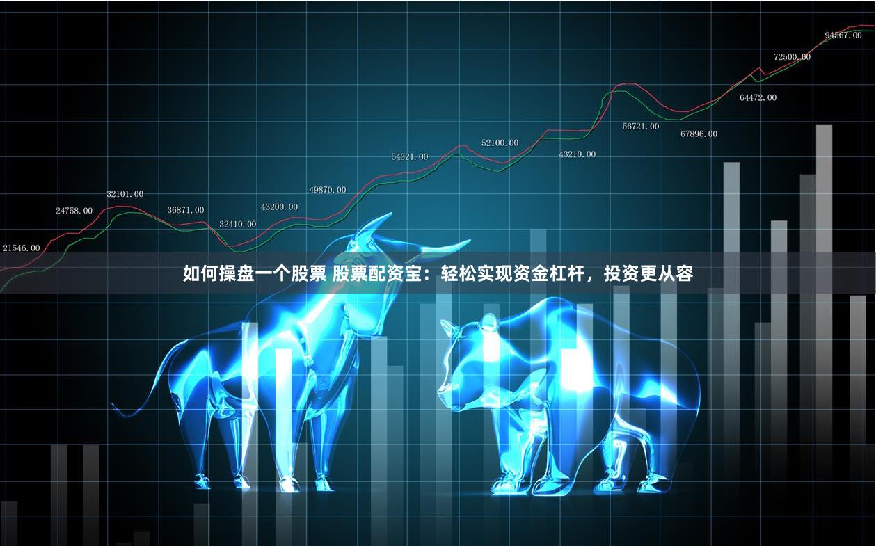 如何操盘一个股票 股票配资宝：轻松实现资金杠杆，投资更从容