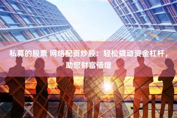 私募的股票 网络配资炒股：轻松撬动资金杠杆，助您财富倍增