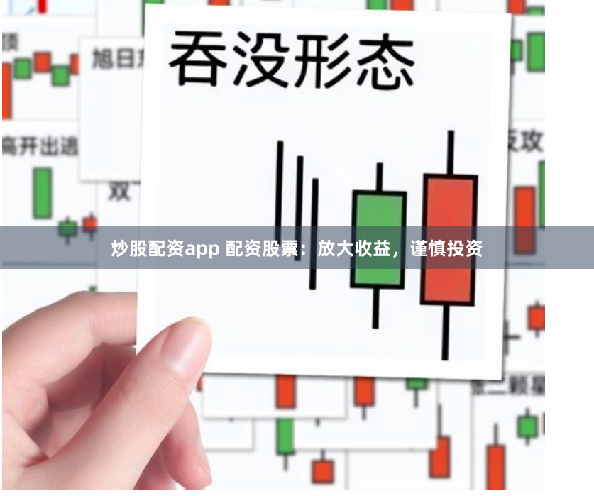 炒股配资app 配资股票：放大收益，谨慎投资
