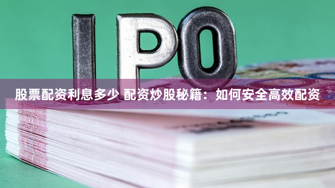 股票配资利息多少 配资炒股秘籍：如何安全高效配资