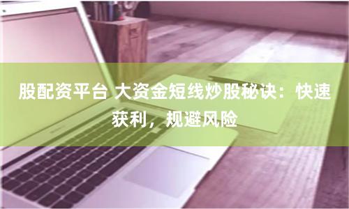 股配资平台 大资金短线炒股秘诀：快速获利，规避风险