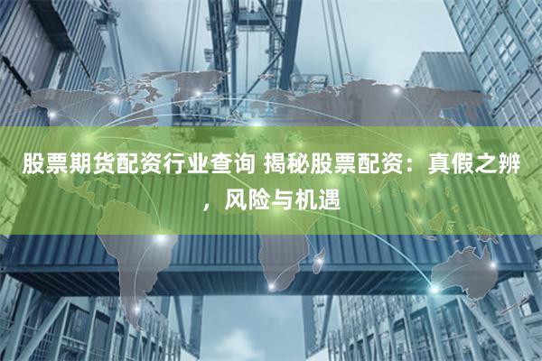 股票期货配资行业查询 揭秘股票配资：真假之辨，风险与机遇