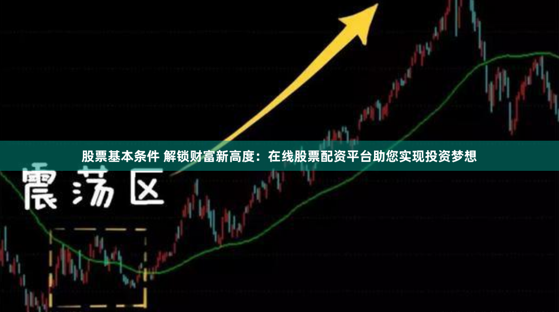 股票基本条件 解锁财富新高度:在线股票配资平台助您实现投资梦想