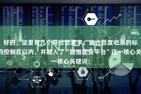 好的，这里有几个符合您要求、适合百度收录的标题，均控制在以内，并融入了“股指配资平台”这一核心关键词：