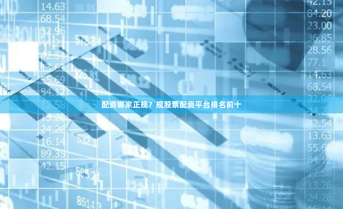 配资哪家正规？规股票配资平台排名前十