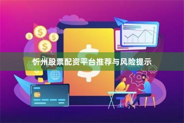 忻州股票配资平台推荐与风险提示