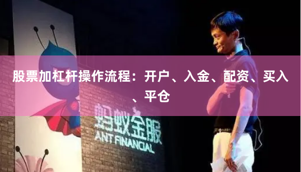股票加杠杆操作流程：开户、入金、配资、买入、平仓