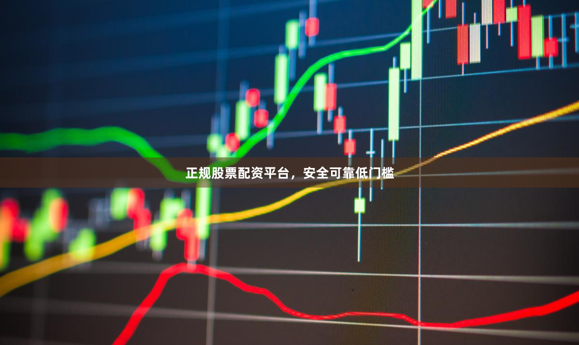 正规股票配资平台,安全可靠低门槛