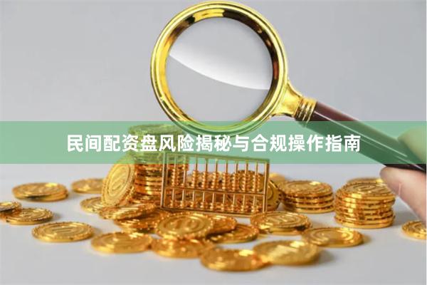 民间配资盘风险揭秘与合规操作指南