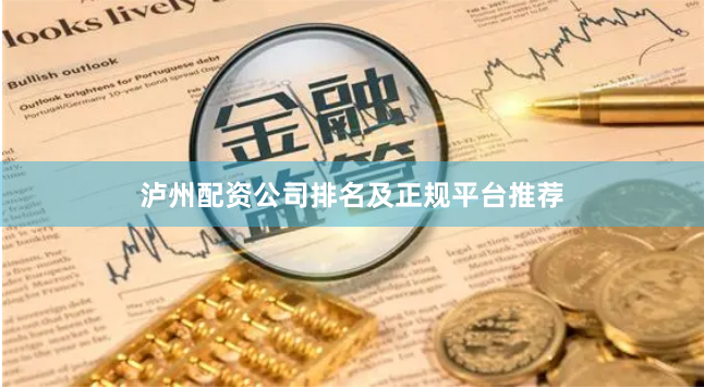 泸州配资公司排名及正规平台推荐