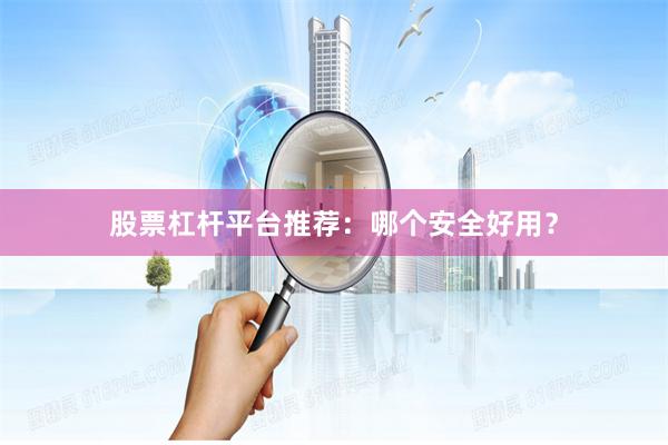 股票杠杆平台推荐：哪个安全好用？