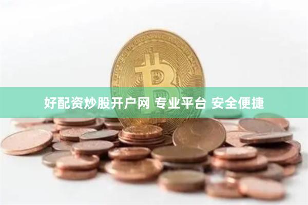 好配资炒股开户网 专业平台 安全便捷