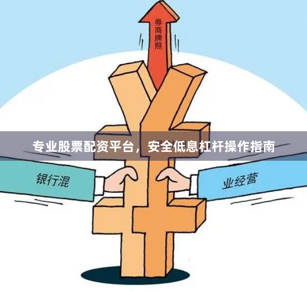 专业股票配资平台，安全低息杠杆操作指南