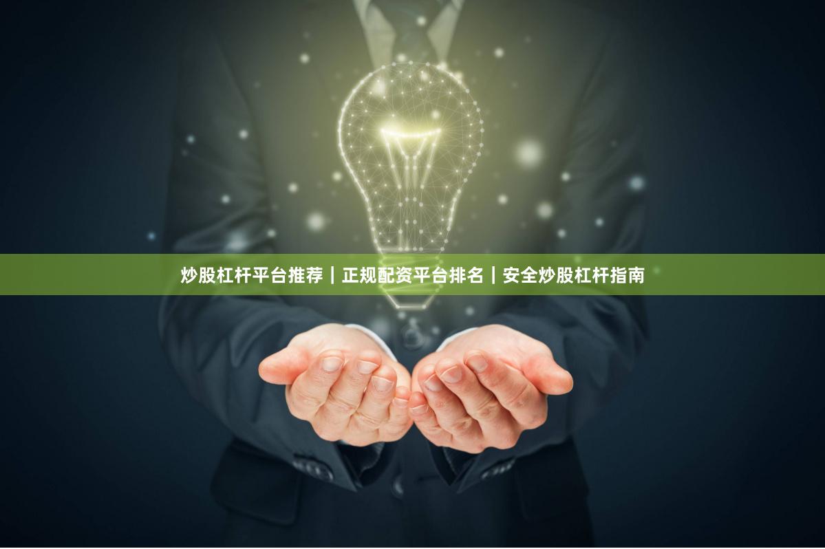 炒股杠杆平台推荐｜正规配资平台排名｜安全炒股杠杆指南