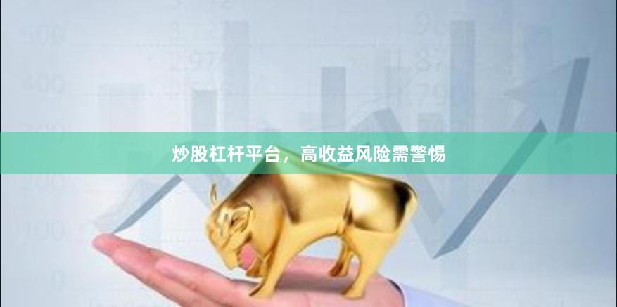 炒股杠杆平台，高收益风险需警惕