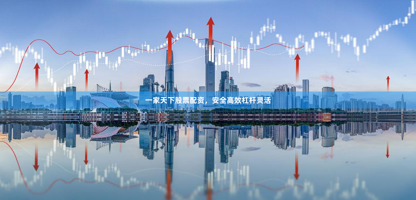 一家天下股票配资，安全高效杠杆灵活