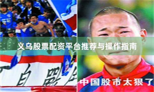 义乌股票配资平台推荐与操作指南