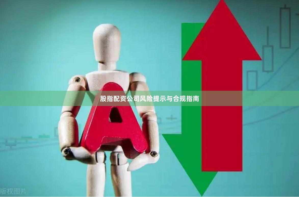 股指配资公司风险提示与合规指南