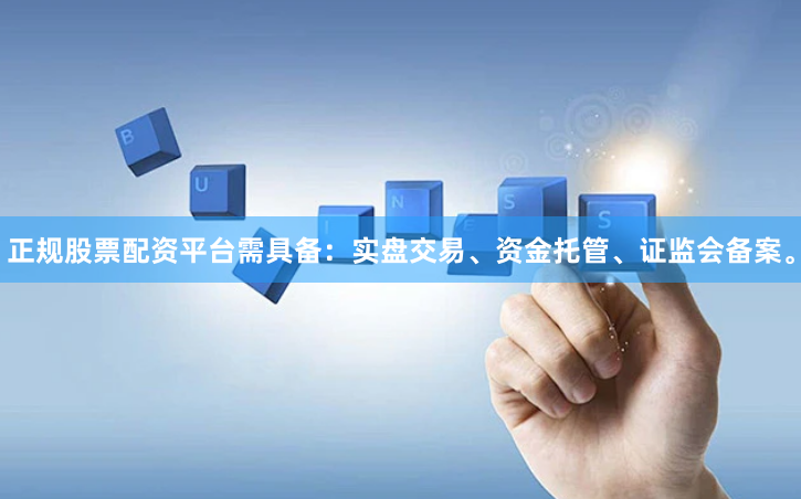 正规股票配资平台需具备：实盘交易、资金托管、证监会备案。