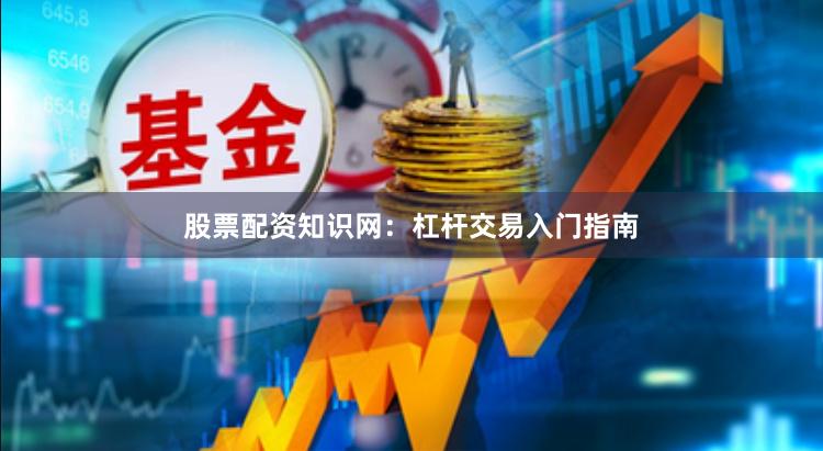 股票配资知识网：杠杆交易入门指南