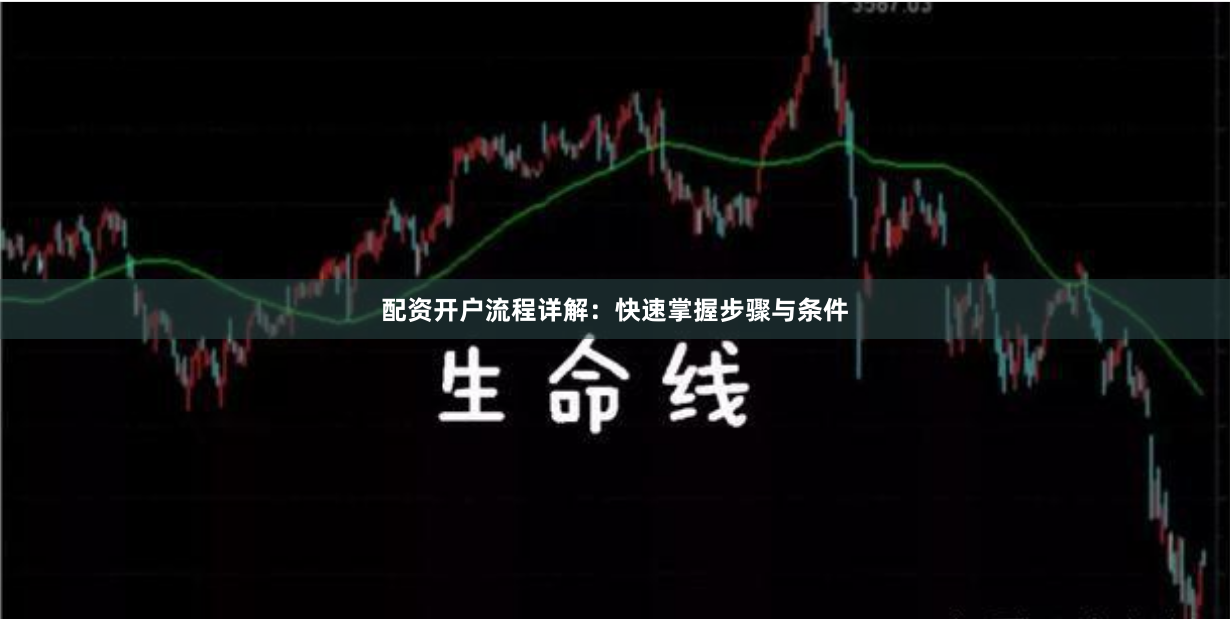 配资开户流程详解：快速掌握步骤与条件