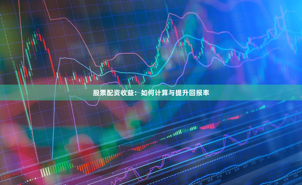 股票配资收益：如何计算与提升回报率