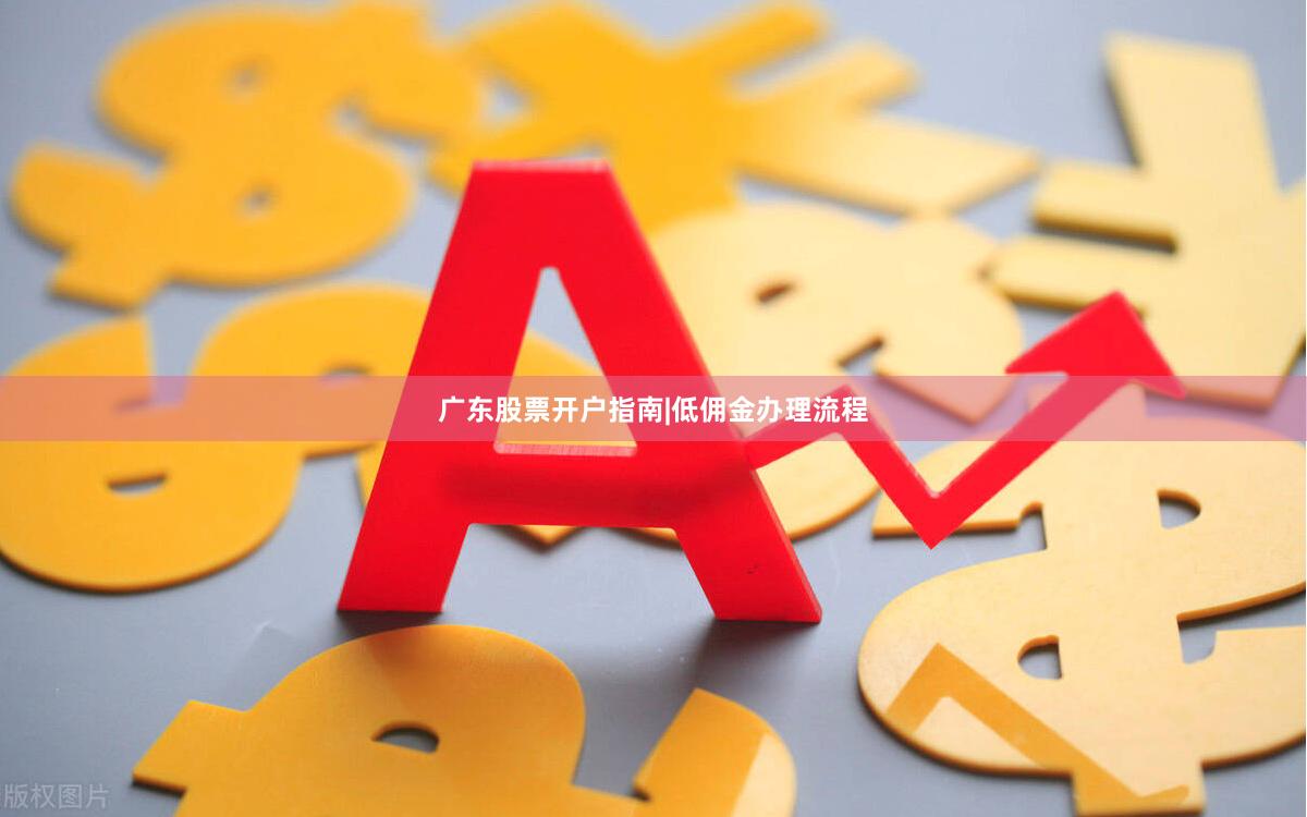 广东股票开户指南|低佣金办理流程