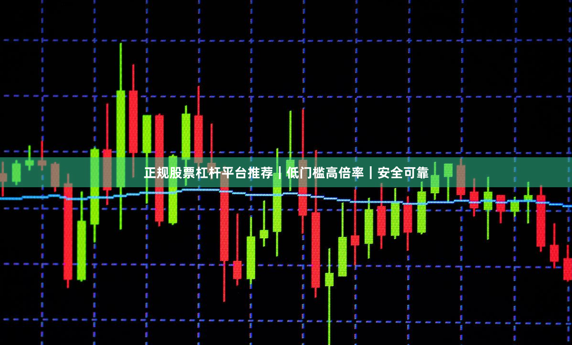 正规股票杠杆平台推荐｜低门槛高倍率｜安全可靠