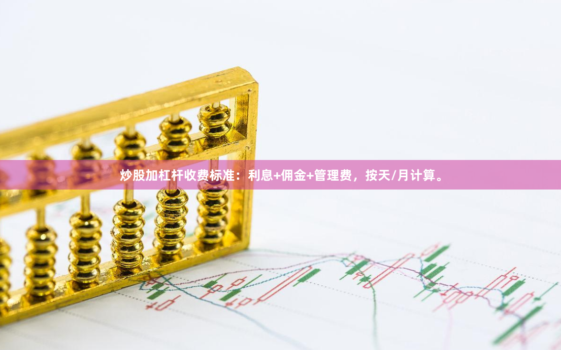 炒股加杠杆收费标准：利息+佣金+管理费，按天/月计算。